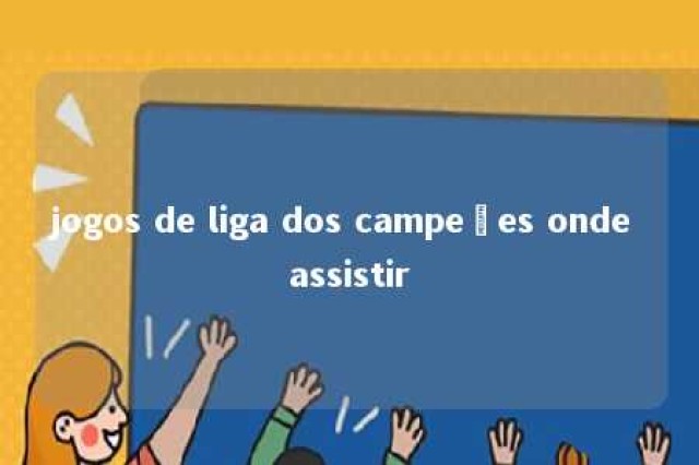 jogos de liga dos campeões onde assistir 