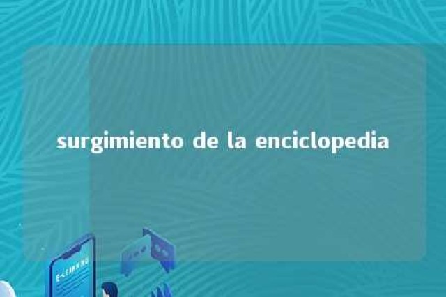 surgimiento de la enciclopedia 