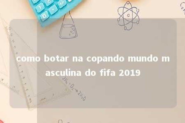 como botar na copando mundo masculina do fifa 2019 