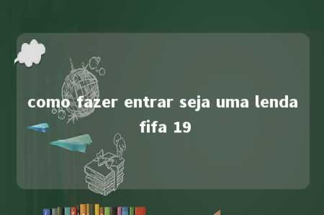 como fazer entrar seja uma lenda fifa 19 