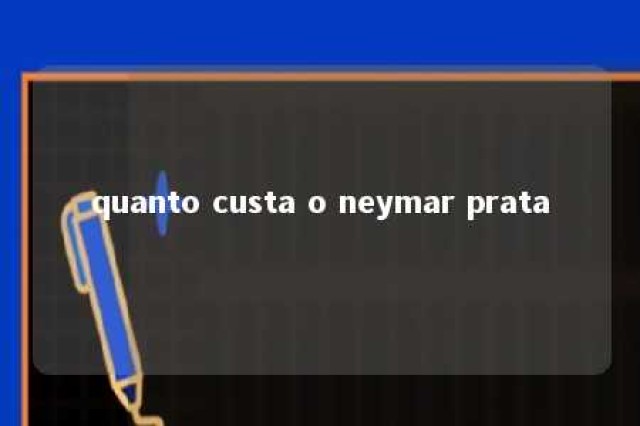 quanto custa o neymar prata 