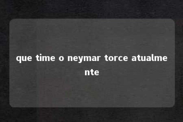 que time o neymar torce atualmente 