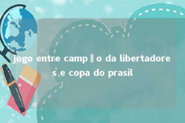 jogo entre campão da libertadores e copa do prasil 