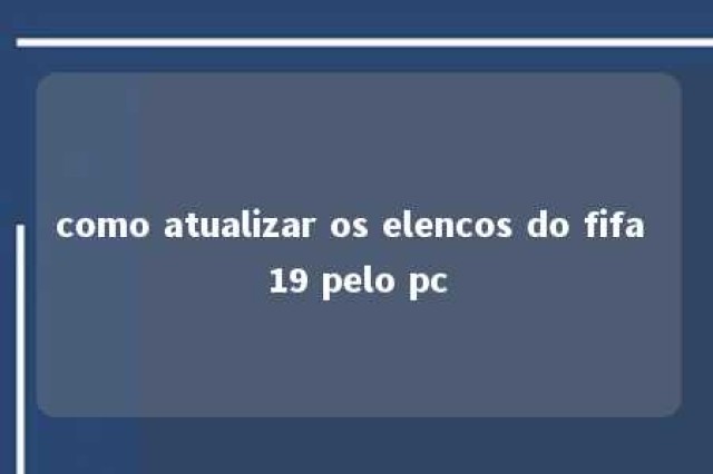 como atualizar os elencos do fifa 19 pelo pc 