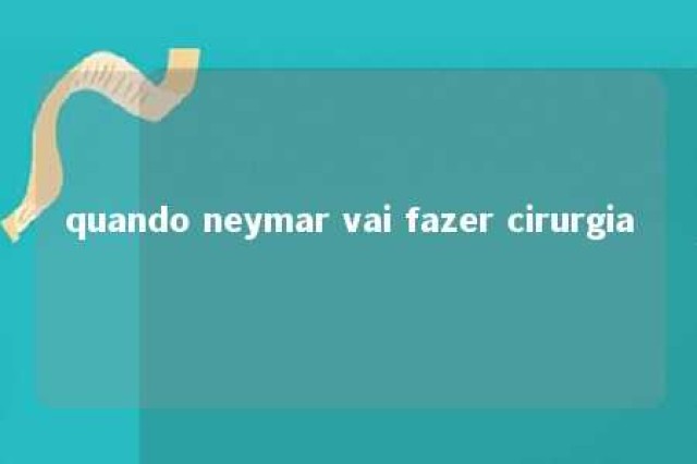 quando neymar vai fazer cirurgia 