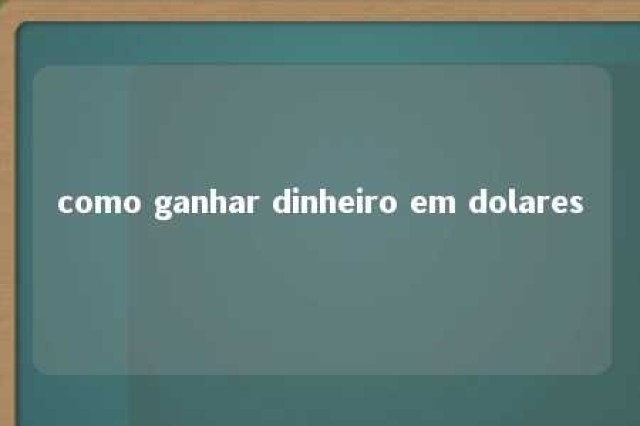 como ganhar dinheiro em dolares 