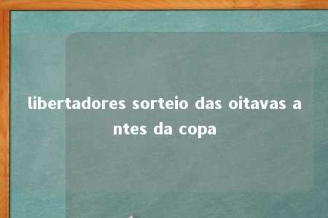 libertadores sorteio das oitavas antes da copa 