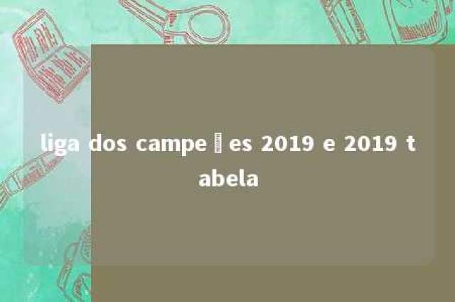 liga dos campeões 2019 e 2019 tabela 