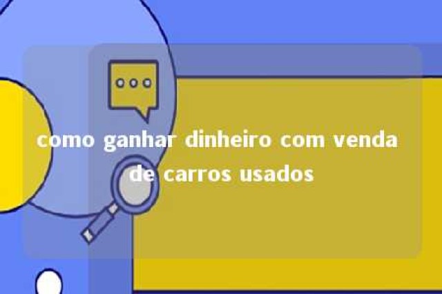 como ganhar dinheiro com venda de carros usados 