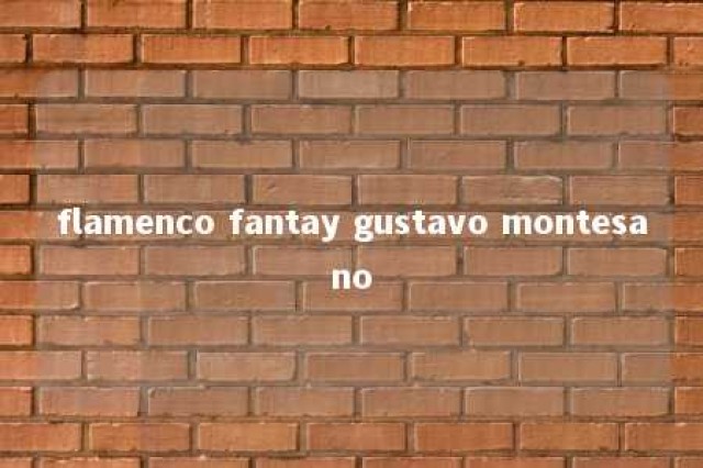 flamenco fantay gustavo montesano 