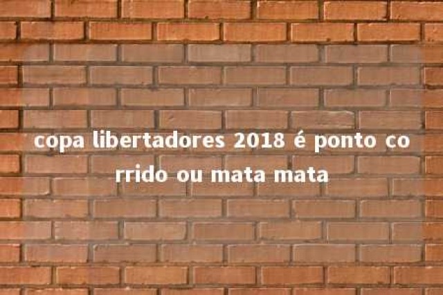 copa libertadores 2018 é ponto corrido ou mata mata 