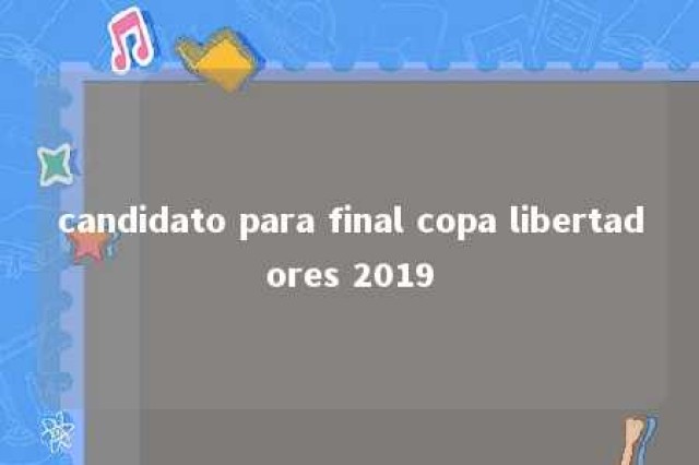 candidato para final copa libertadores 2019 