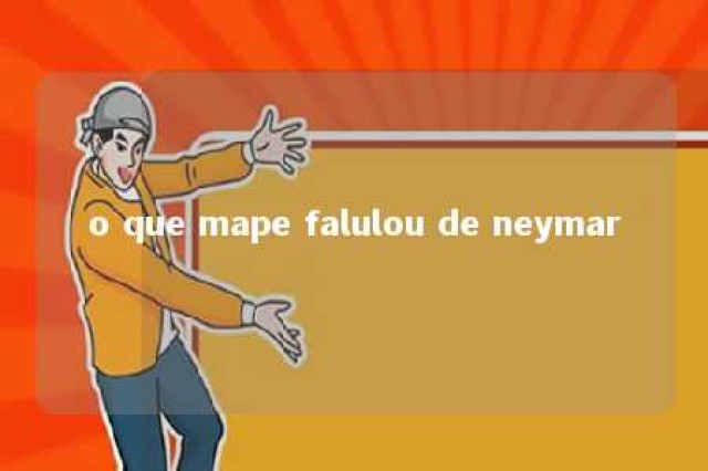 o que mape falulou de neymar 