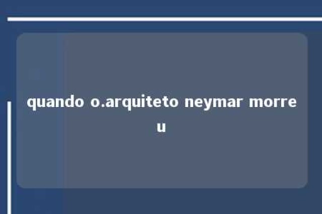 quando o.arquiteto neymar morreu 