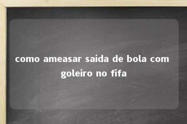 como ameasar saida de bola com goleiro no fifa 