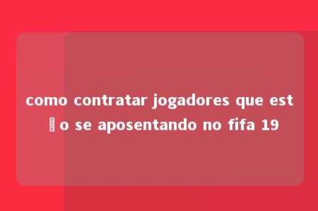 como contratar jogadores que estão se aposentando no fifa 19 