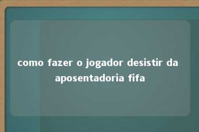 como fazer o jogador desistir da aposentadoria fifa 