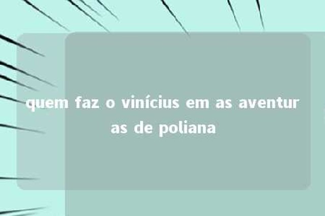 quem faz o vinícius em as aventuras de poliana 