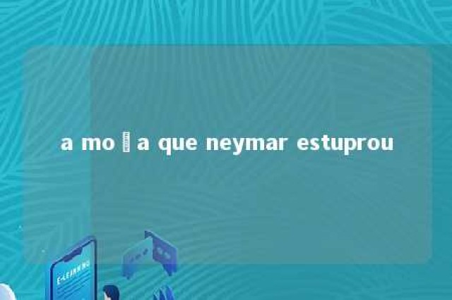 a moça que neymar estuprou 