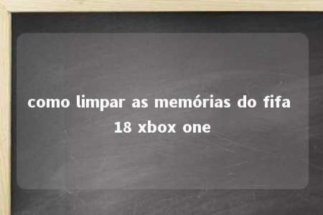 como limpar as memórias do fifa 18 xbox one 