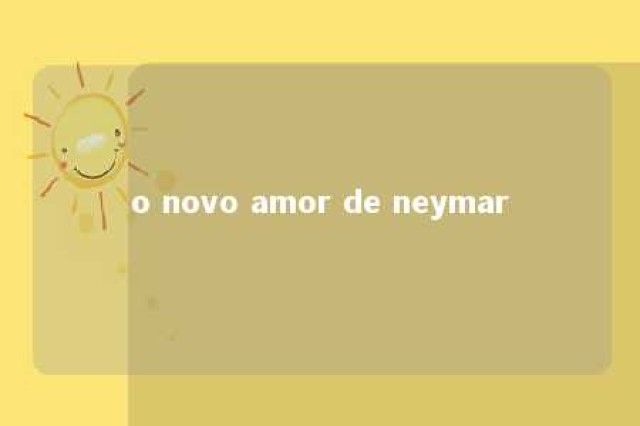 o novo amor de neymar 