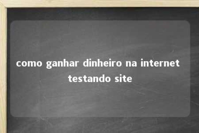 como ganhar dinheiro na internet testando site 