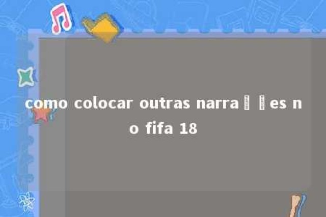 como colocar outras narrações no fifa 18 