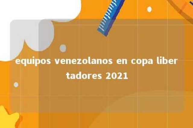 equipos venezolanos en copa libertadores 2021 