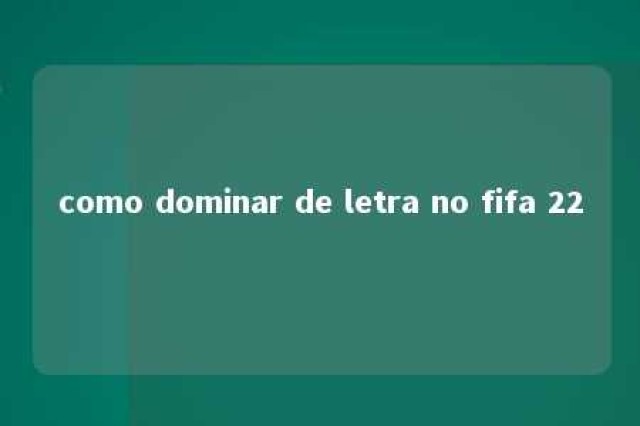 como dominar de letra no fifa 22 