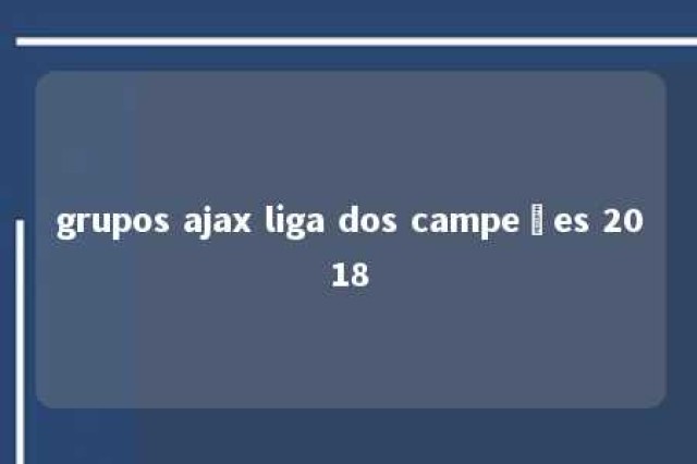 grupos ajax liga dos campeões 2018 