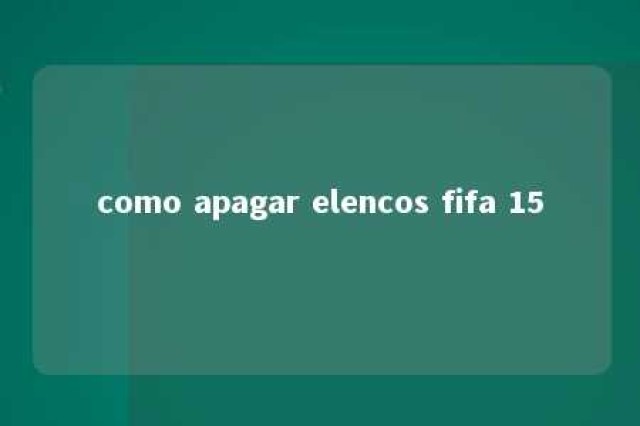 como apagar elencos fifa 15 