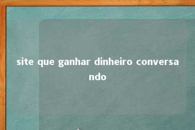 site que ganhar dinheiro conversando 