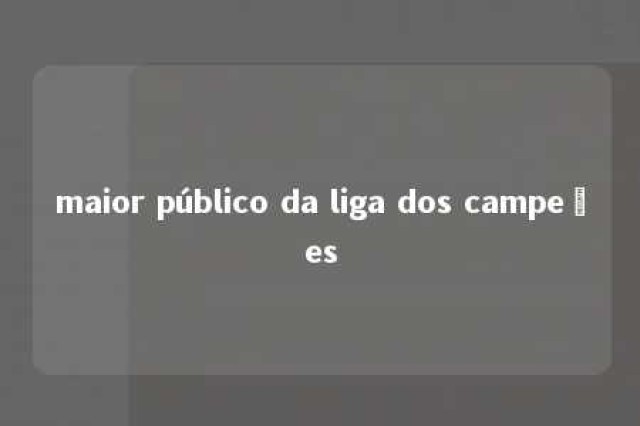 maior público da liga dos campeões 