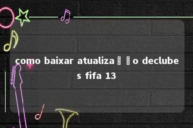 como baixar atualização declubes fifa 13 