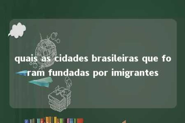 quais as cidades brasileiras que foram fundadas por imigrantes 