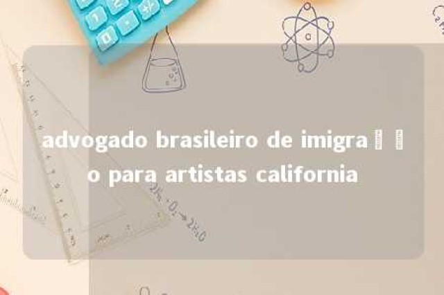 advogado brasileiro de imigração para artistas california 