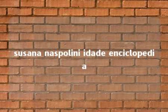 susana naspolini idade enciclopedia 