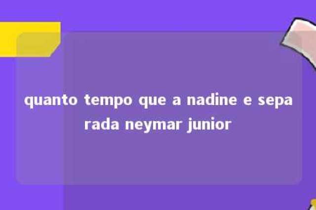 quanto tempo que a nadine e separada neymar junior 