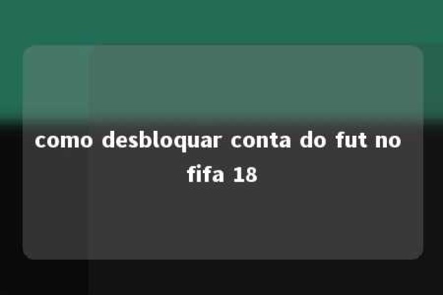 como desbloquar conta do fut no fifa 18 