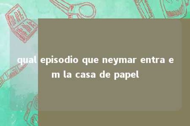 qual episodio que neymar entra em la casa de papel 