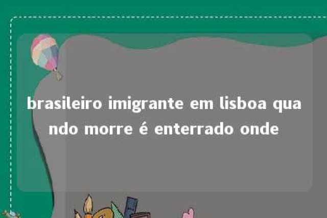 brasileiro imigrante em lisboa quando morre é enterrado onde 