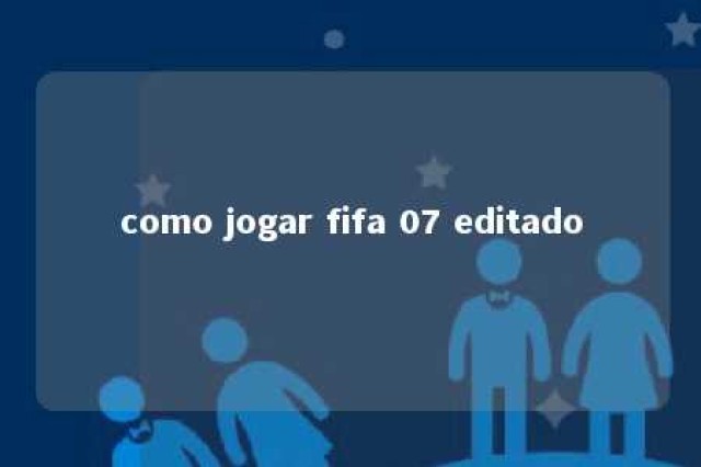 como jogar fifa 07 editado 