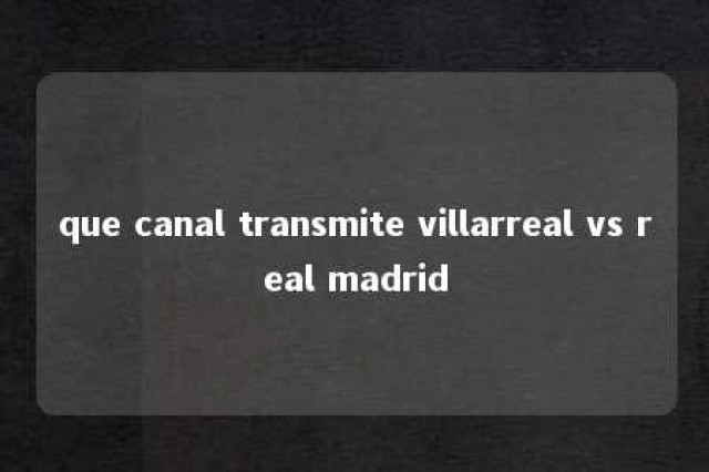 que canal transmite villarreal vs real madrid 