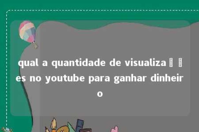 qual a quantidade de visualizações no youtube para ganhar dinheiro 