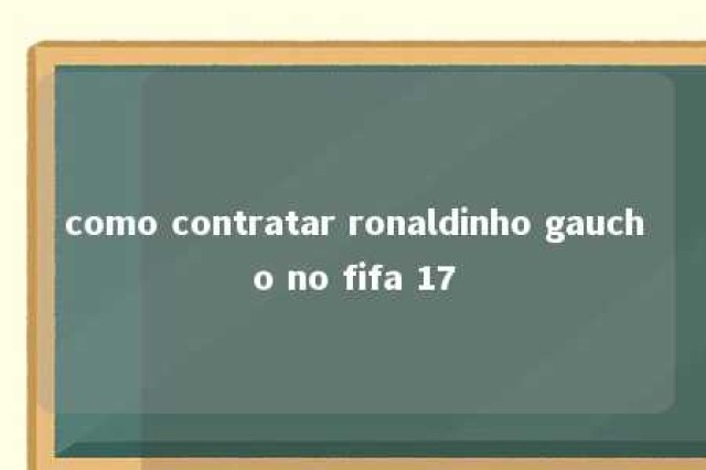 como contratar ronaldinho gaucho no fifa 17 