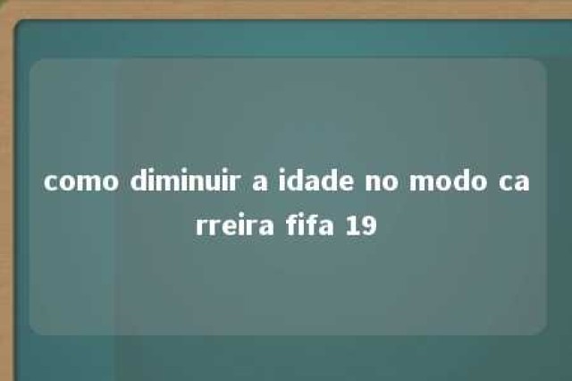 como diminuir a idade no modo carreira fifa 19 