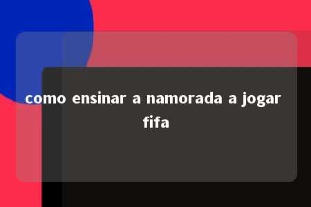 como ensinar a namorada a jogar fifa 