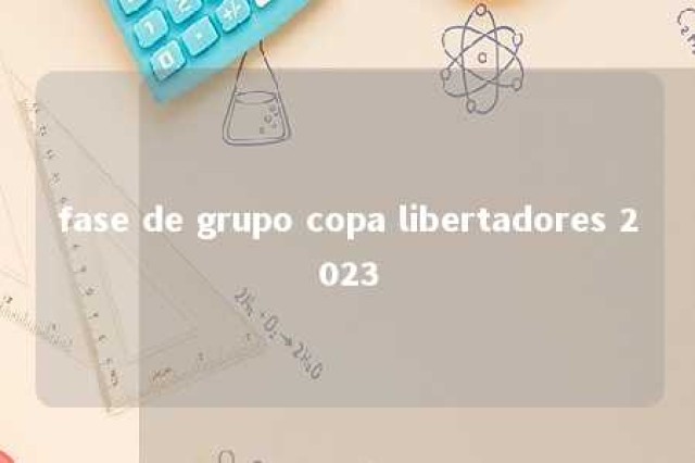 fase de grupo copa libertadores 2023 