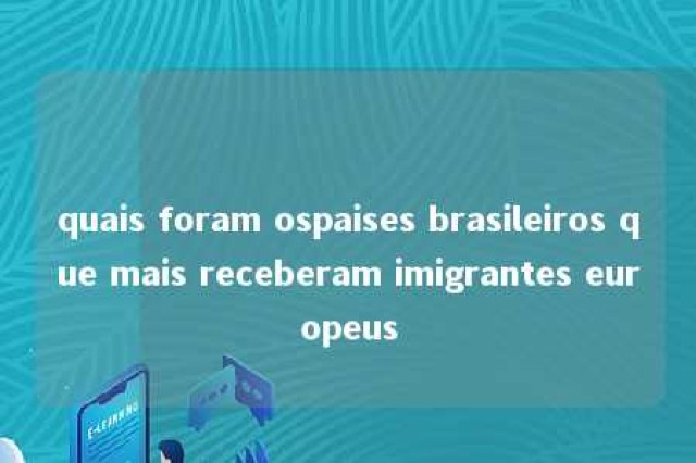 quais foram ospaises brasileiros que mais receberam imigrantes europeus 