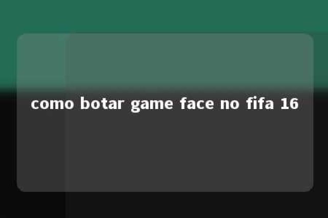 como botar game face no fifa 16 